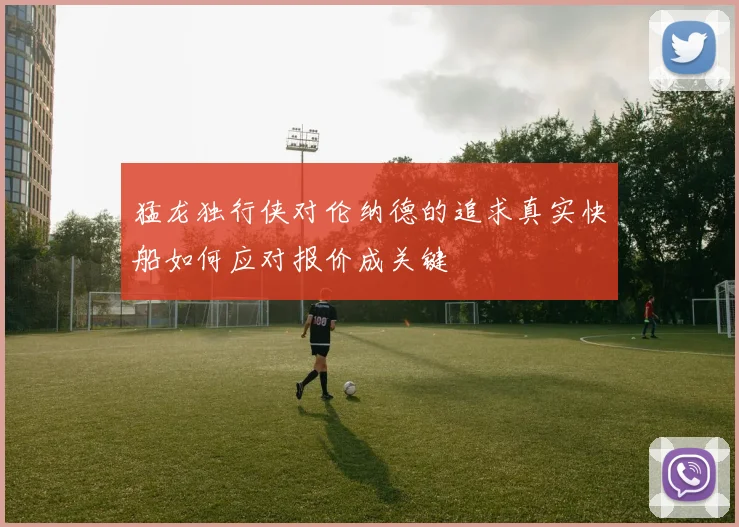 猛龙独行侠对伦纳德的追求真实快船如何应对报价成关键
