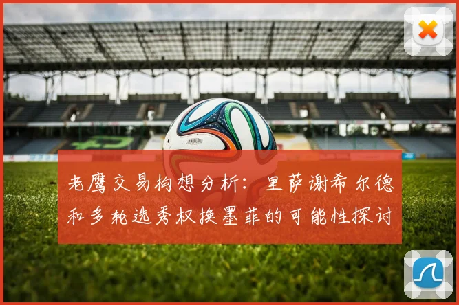 老鹰交易构想分析：里萨谢希尔德和多轮选秀权换墨菲的可能性探讨